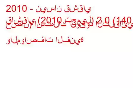 2010 - نيسان قشقاي
قاشقاي (2010 تجميل) 2.0 (140 حصان) استهلاك الوقود التلقائي والمواصفات الفنية