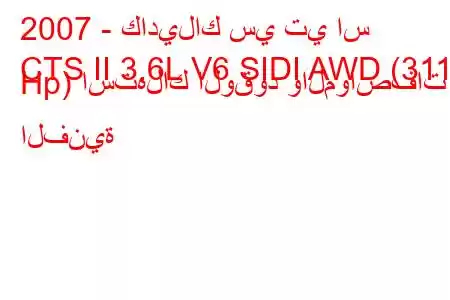 2007 - كاديلاك سي تي اس
CTS II 3.6L V6 SIDI AWD (311 Hp) استهلاك الوقود والمواصفات الفنية