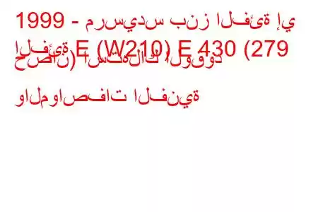 1999 - مرسيدس بنز الفئة إي
الفئة E (W210) E 430 (279 حصان) استهلاك الوقود والمواصفات الفنية