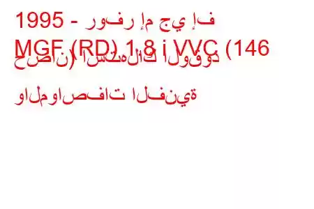 1995 - روفر إم جي إف
MGF (RD) 1.8 i VVC (146 حصان) استهلاك الوقود والمواصفات الفنية