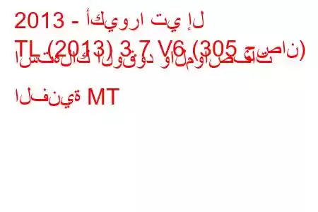 2013 - أكيورا تي إل
TL (2013) 3.7 V6 (305 حصان) استهلاك الوقود والمواصفات الفنية MT