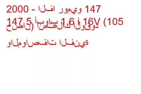 2000 - الفا روميو 147
147 5 أبواب 1.6 i 16V (105 حصان) استهلاك الوقود والمواصفات الفنية