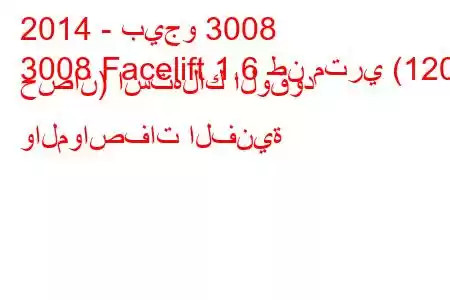 2014 - بيجو 3008
3008 Facelift 1.6 طن متري (120 حصان) استهلاك الوقود والمواصفات الفنية