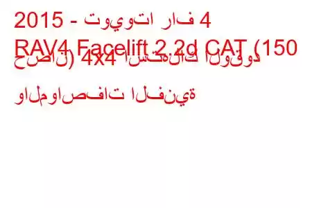 2015 - تويوتا راف 4
RAV4 Facelift 2.2d CAT (150 حصان) 4x4 استهلاك الوقود والمواصفات الفنية