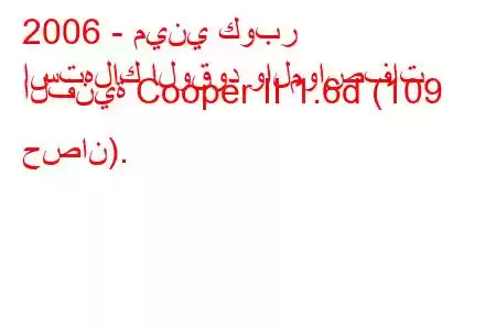 2006 - ميني كوبر
استهلاك الوقود والمواصفات الفنية Cooper II 1.6d (109 حصان).