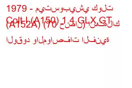 1979 - ميتسوبيشي كولت
Colt I (A150) 1.4 GLX,GT (A152A) (70 حصان) استهلاك الوقود والمواصفات الفنية