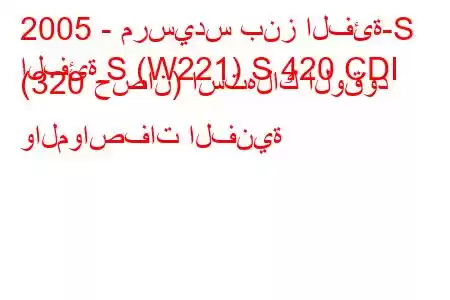 2005 - مرسيدس بنز الفئة-S
الفئة S (W221) S 420 CDI (320 حصان) استهلاك الوقود والمواصفات الفنية