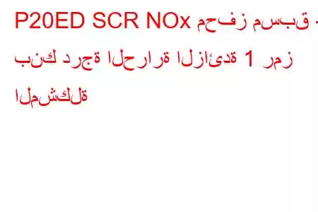 P20ED SCR NOx محفز مسبق - بنك درجة الحرارة الزائدة 1 رمز المشكلة