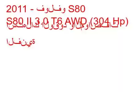 2011 - فولفو S80
S80 II 3.0 T6 AWD (304 Hp) استهلاك الوقود والمواصفات الفنية