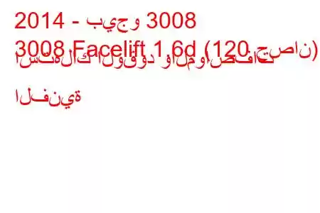 2014 - بيجو 3008
3008 Facelift 1.6d (120 حصان) استهلاك الوقود والمواصفات الفنية