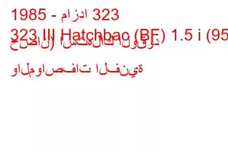 1985 - مازدا 323
323 III Hatchbac (BF) 1.5 i (95 حصان) استهلاك الوقود والمواصفات الفنية