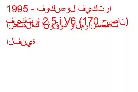 1995 - فوكسهول فيكترا
فيكترا 2.5 i V6 (170 حصان) استهلاك الوقود والمواصفات الفنية