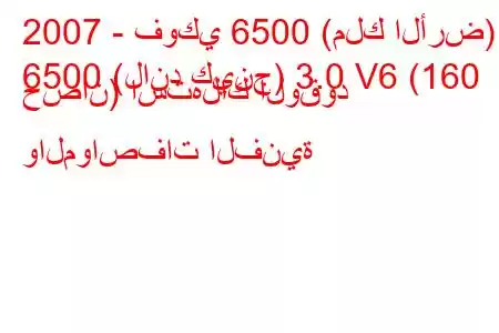 2007 - فوكي 6500 (ملك الأرض)
6500 (لاند كينج) 3.0 V6 (160 حصان) استهلاك الوقود والمواصفات الفنية