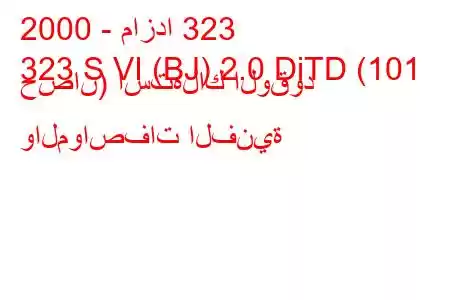 2000 - مازدا 323
323 S VI (BJ) 2.0 DiTD (101 حصان) استهلاك الوقود والمواصفات الفنية