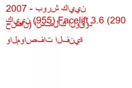 2007 - بورش كايين
كايين (955) Facelift 3.6 (290 حصان) استهلاك الوقود والمواصفات الفنية