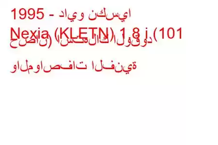 1995 - دايو نكسيا
Nexia (KLETN) 1.8 i (101 حصان) استهلاك الوقود والمواصفات الفنية