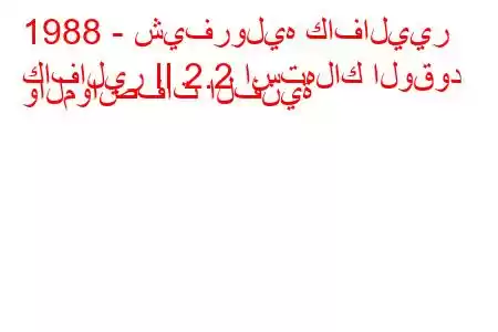 1988 - شيفروليه كافاليير
كافالير II 2.2 استهلاك الوقود والمواصفات الفنية