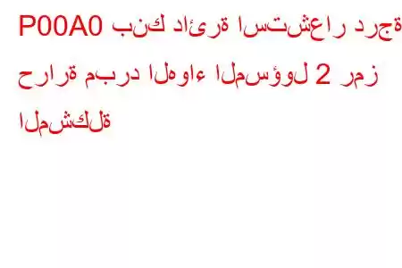 P00A0 بنك دائرة استشعار درجة حرارة مبرد الهواء المسؤول 2 رمز المشكلة