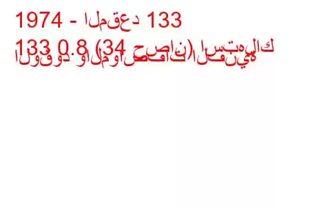 1974 - المقعد 133
133 0.8 (34 حصان) استهلاك الوقود والمواصفات الفنية