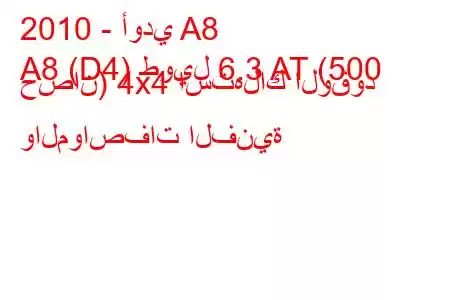 2010 - أودي A8
A8 (D4) طويل 6.3 AT (500 حصان) 4x4 استهلاك الوقود والمواصفات الفنية