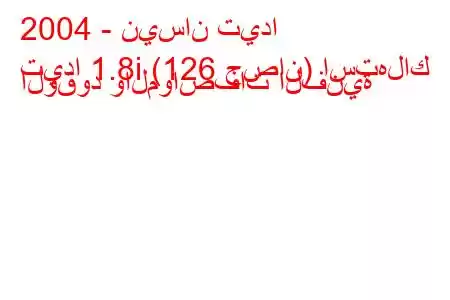 2004 - نيسان تيدا
تيدا 1.8i (126 حصان) استهلاك الوقود والمواصفات الفنية