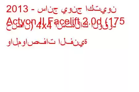 2013 - سانج يونج اكتيون
Actyon II Facelift 2.0d (175 حصان) 4x4 استهلاك الوقود والمواصفات الفنية