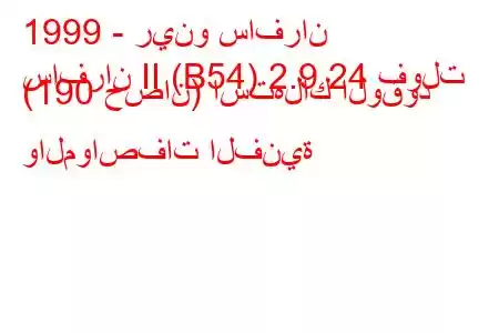 1999 - رينو سافران
سافران II (B54) 2.9 24 فولت (190 حصان) استهلاك الوقود والمواصفات الفنية