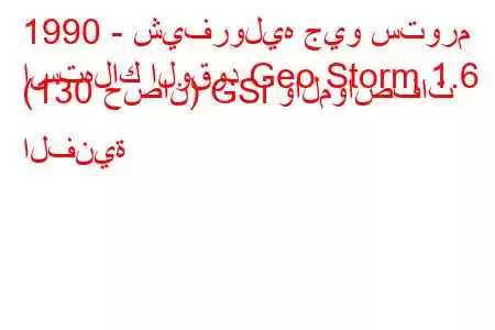 1990 - شيفروليه جيو ستورم
استهلاك الوقود Geo Storm 1.6 (130 حصان) GSi والمواصفات الفنية