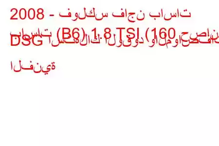 2008 - فولكس فاجن باسات
باسات (B6) 1.8 TSI (160 حصان) DSG استهلاك الوقود والمواصفات الفنية