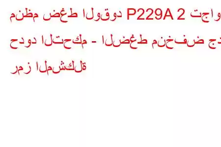 منظم ضغط الوقود P229A 2 تجاوز حدود التحكم - الضغط منخفض جدًا رمز المشكلة