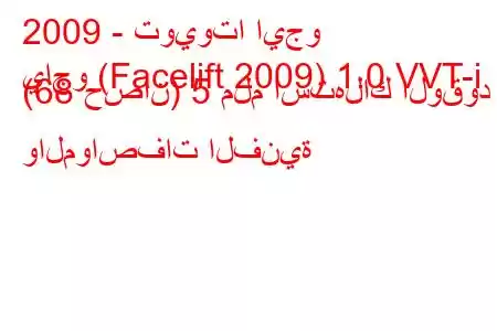 2009 - تويوتا ايجو
ياجو (Facelift 2009) 1.0 VVT-i (68 حصان) 5 ملم استهلاك الوقود والمواصفات الفنية