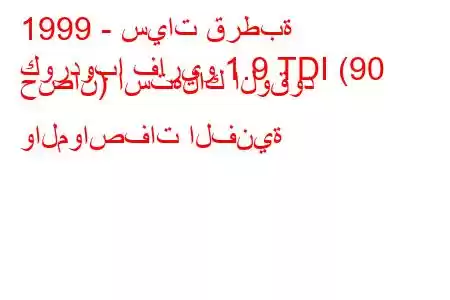 1999 - سيات قرطبة
كوردوبا فاريو 1.9 TDI (90 حصان) استهلاك الوقود والمواصفات الفنية