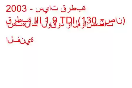 2003 - سيات قرطبة
قرطبة III 1.9 TDI (130 حصان) استهلاك الوقود والمواصفات الفنية