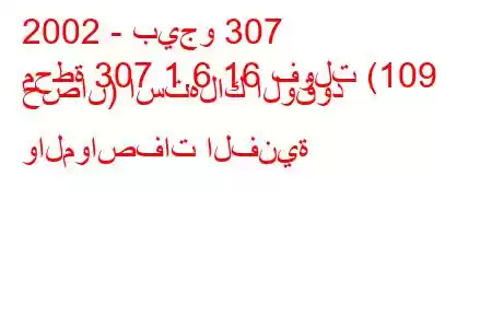 2002 - بيجو 307
محطة 307 1.6 16 فولت (109 حصان) استهلاك الوقود والمواصفات الفنية