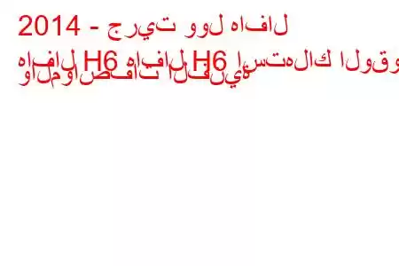 2014 - جريت وول هافال
هافال H6 هافال H6 استهلاك الوقود والمواصفات الفنية