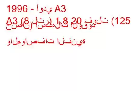 1996 - أودي A3
A3 (8 لتر) 1.8 20 فولت (125 حصان) استهلاك الوقود والمواصفات الفنية