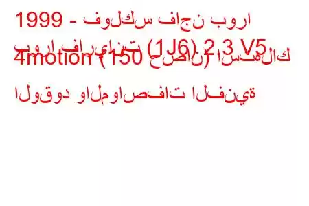 1999 - فولكس فاجن بورا
بورا فاريانت (1J6) 2.3 V5 4motion (150 حصان) استهلاك الوقود والمواصفات الفنية