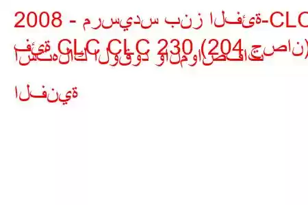 2008 - مرسيدس بنز الفئة-CLC
فئة CLC CLC 230 (204 حصان) استهلاك الوقود والمواصفات الفنية