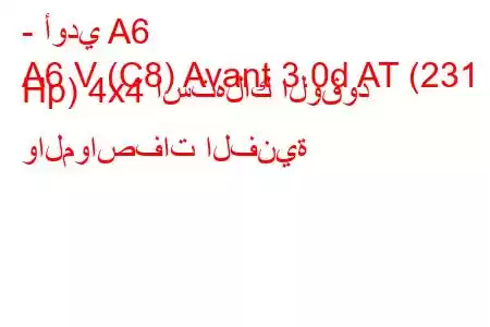 - أودي A6
A6 V (C8) Avant 3.0d AT (231 Hp) 4x4 استهلاك الوقود والمواصفات الفنية