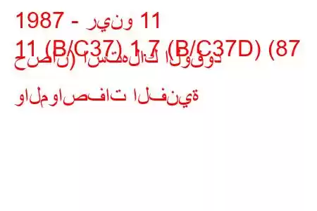 1987 - رينو 11
11 (B/C37) 1.7 (B/C37D) (87 حصان) استهلاك الوقود والمواصفات الفنية