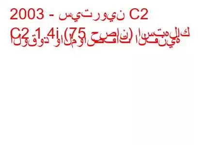 2003 - سيتروين C2
C2 1.4i (75 حصان) استهلاك الوقود والمواصفات الفنية