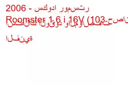 2006 - سكودا رومستر
Roomster 1.6 i 16V (103 حصان) استهلاك الوقود والمواصفات الفنية