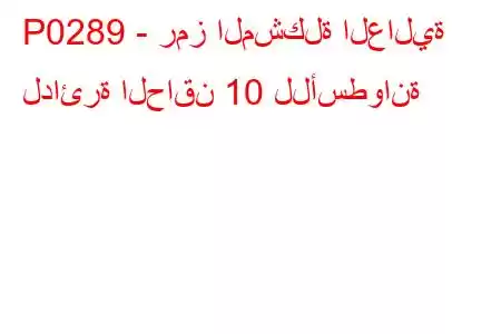 P0289 - رمز المشكلة العالية لدائرة الحاقن 10 للأسطوانة