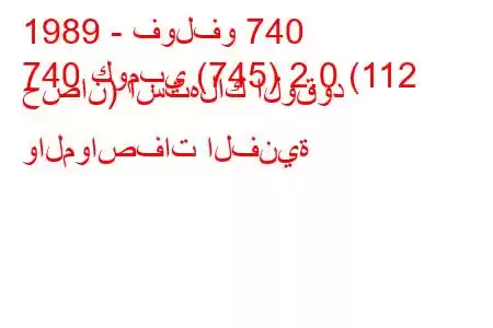 1989 - فولفو 740
740 كومبي (745) 2.0 (112 حصان) استهلاك الوقود والمواصفات الفنية