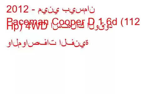 2012 - ميني بيسمان
Paceman Cooper D 1.6d (112 Hp) 4WD استهلاك الوقود والمواصفات الفنية