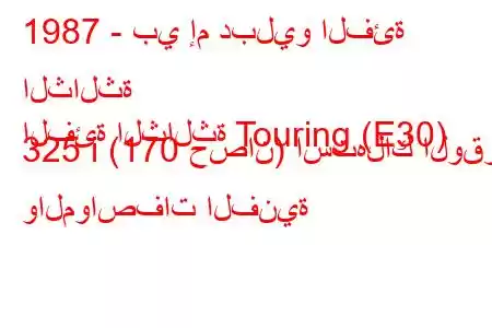 1987 - بي إم دبليو الفئة الثالثة
الفئة الثالثة Touring (E30) 325 i (170 حصان) استهلاك الوقود والمواصفات الفنية