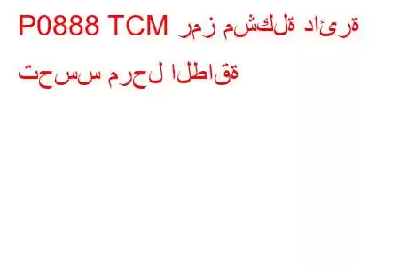 P0888 TCM رمز مشكلة دائرة تحسس مرحل الطاقة