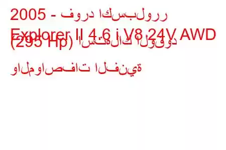 2005 - فورد اكسبلورر
Explorer II 4.6 i V8 24V AWD (295 Hp) استهلاك الوقود والمواصفات الفنية