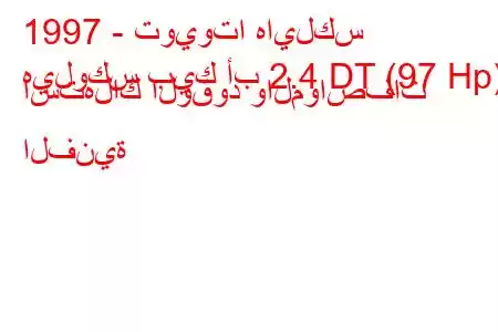 1997 - تويوتا هايلكس
هيلوكس بيك أب 2.4 DT (97 Hp) استهلاك الوقود والمواصفات الفنية