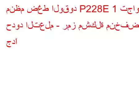 منظم ضغط الوقود P228E 1 تجاوز حدود التعلم - رمز مشكلة منخفض جدًا